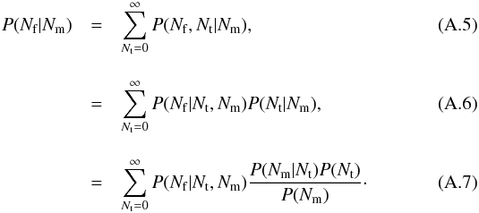 \appendix \setcounter{section}{1} \begin{eqnarray} P(N_{\rm f}|N_{\rm m})&=&\sum^{\infty}_{N_{\rm t}=0}P(N_{\rm f},N_{\rm t}|N_{\rm m}),\\[3mm] &=&\sum^{\infty}_{N_{\rm t}=0}P(N_{\rm f}|N_{\rm t},N_{\rm m})P(N_{\rm t}|N_{\rm m}),\\[3mm] &=&\sum^{\infty}_{N_{\rm t}=0}P(N_{\rm f}|N_{\rm t},N_{\rm m})\frac{P(N_{\rm m}|N_{\rm t})P(N_{\rm t})}{P(N_{\rm m})}\cdot \end{eqnarray}