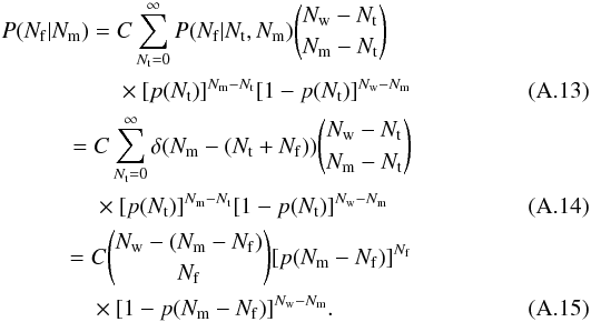 \appendix \setcounter{section}{1} \begin{eqnarray} \begin{split} P(N_{\rm f}|N_{\rm m})={} & C\sum_{N_{\rm t}=0}^{\infty}P(N_{\rm f}|N_{\rm t},N_{\rm m})\binom{N_{\rm w}-N_{\rm t}}{N_{\rm m}-N_{\rm t}}\\ & \times [p(N_{\rm t})]^{N_{\rm m}-N_{\rm t}}[1-p(N_{\rm t})]^{N_{\rm w}-N_{\rm m}} \end{split}\\ \begin{split} ={} & C\sum_{N_{\rm t}=0}^{\infty}\delta(N_{\rm m}-(N_{\rm t}+N_{\rm f}))\binom{N_{\rm w}-N_{\rm t}}{N_{\rm m}-N_{\rm t}}\\ &\times [p(N_{\rm t})]^{N_{\rm m}-N_{\rm t}}[1-p(N_{\rm t})]^{N_{\rm w}-N_{\rm m}} \end{split}\\ \begin{split}\label{final_distribution} ={} & C\binom{N_{\rm w}-(N_{\rm m}-N_{\rm f})}{N_{\rm f}}[p(N_{\rm m}-N_{\rm f})]^{N_{\rm f}}\\ &\times [1-p(N_{\rm m}-N_{\rm f})]^{N_{\rm w}-N_{\rm m}}. \end{split} \end{eqnarray}