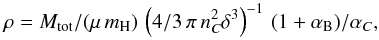 \begin{equation} \rho = M_{\rm tot}/(\mu\,m_{\rm H} )\, \left(4/3\,\pi \, n_C^2 \delta^3\right)^{-1}\,(1+\alpha_{\rm B})/ \alpha_C , \end{equation}