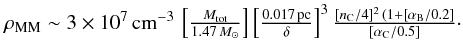 % subequation 4599 2 \begin{equation} \begin{array}{lll} \hspace*{-1mm} \rho_{\rm MM} \sim 3\times 10^{7} \,{\rm cm^{-3}}\, \left [ \frac{M_{\rm tot}}{1.47 \,M_\odot} \right ] \left [\frac{0.017 \,{\rm pc}}{\delta} \right ]^{3} \frac{[n_{\rm C}/4]^2\,(1+[\alpha_{\rm B}/0.2]}{[\alpha_{\rm C}/0.5]}\cdot\\ \end{array} \end{equation}