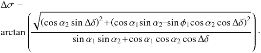 \appendix \setcounter{section}{1} \begin{eqnarray} &&\Delta\sigma=\notag\\&&\arctan\left(\!\dfrac{\sqrt{\left(\cos\alpha_2\sin\Delta\delta\right)^2\!+\!\left(\cos\alpha_1\!\sin\alpha_2\!\!-\!\!\sin\phi_1\!\cos\alpha_2\cos\Delta\delta\right)^2}}{\sin\alpha_1\sin\alpha_2\!+\!\cos\alpha_1\cos\alpha_2\cos\Delta\delta}\right)\cdot \end{eqnarray}