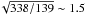 \hbox{$\!\sqrt{338/139}\sim 1.5$}