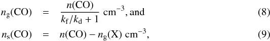 \begin{eqnarray} \label{eq:n_gas} n_\mathrm{g}(\mathrm{CO}) &=& \frac{n(\mathrm{CO})}{k_\mathrm{f}/k_\mathrm{d} + 1} \hspace{0.1cm} \mathrm{cm}^{-3}, \mathrm{and} \\n_\mathrm{s}(\mathrm{CO}) &=& n(\mathrm{CO}) - n_\mathrm{g}(\mathrm{X}) \hspace{0.1cm} \mathrm{cm}^{-3}, \label{eq:n_ice} \end{eqnarray}