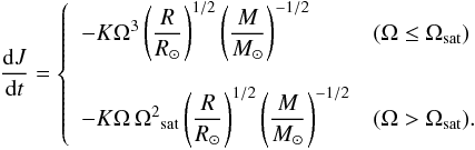 \begin{eqnarray} \frac{{\rm d} J}{{\rm d}t} = \left\{ \begin{array}{l l } -K \Omega^3 \left({\displaystyle \frac{R}{R_\odot}} \right)^{1/2} \left({\displaystyle \frac{M}{M_\odot} }\right)^{-1/2} & (\Omega \leq \Omega_{\rm sat}) \\ & \\ -K \Omega \, {\Omega^2}_{\rm sat} \left({\displaystyle \frac{R}{R_\odot}} \right)^{1/2} \left({\displaystyle \frac{M}{M_\odot} }\right)^{-1/2} & (\Omega > \Omega_{\rm sat}) . \end{array} \right. \label{eq_braking} \end{eqnarray}