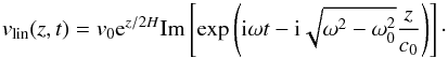 \begin{equation} v_{\rm lin} (z, t) = v_0 {\rm e}^{z/2H} \mbox{Im} \left[ \exp \left( {\rm i} \omega t - {\rm i} \sqrt{\omega^2 - \omega_0^2} \frac{z}{c_0} \right) \right] \cdot \end{equation}