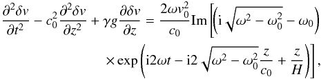 \begin{eqnarray} \begin{aligned} \frac{\partial^2 \delta v}{\partial t^2} - c_0^2 \frac{\partial^2 \delta v}{\partial z^2} + \gamma g \frac{\partial \delta v}{\partial z} = \frac{2 \omega v_0^2}{c_0} \mbox{Im} \left[\hspace*{-40mm} \phantom{{\rm i} 2 \omega t - {\rm i} 2 \sqrt{\omega^2 - \omega_0^2} \frac{z}{c_0} + \frac{z}{H} } \left( {\rm i} \sqrt{\omega^2 - \omega_0^2} - \omega_0 \right) \right. \\ \left. \times \exp \left( {\rm i} 2 \omega t - {\rm i} 2 \sqrt{\omega^2 - \omega_0^2} \frac{z}{c_0} + \frac{z}{H} \right) \right] , \end{aligned} \end{eqnarray}