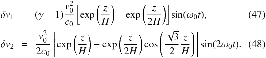 \begin{eqnarray} \delta v_1\!\! &=&\!\! (\gamma - 1) \frac{v_0^2}{c_0} \left[ \exp \left( \frac{z}{H} \right) - \exp \left( \frac{z}{2H} \right) \right] \sin (\omega_0 t) , \\ \delta v_2 \!\!&=&\!\! \frac{v_0^2}{2 c_0} \left[ \exp \left( \frac{z}{H} \right) - \exp \left( \frac{z}{2H} \right) \cos \left( \frac{\sqrt{3}}{2} \frac{z}{H} \right) \right] \sin (2 \omega_0 t) . \label{eq-delta-v2} \end{eqnarray}