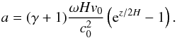 \begin{equation} a = (\gamma + 1) \frac{\omega H v_0}{c_0^2} \left( {\rm e}^{z/2H} - 1 \right) . \label{eq-def-a} \end{equation}