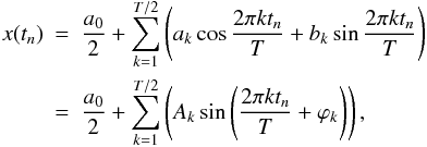 \begin{eqnarray} x(t_n)\!\!\!&=&\!\!\!\frac{a_{0}}{2}+\sum_{k=1}^{T/2}\left(a_{k}\cos\frac{2 \pi kt_n}{T}+b_{k}\sin\frac{2 \pi kt_n}{T}\right) \nonumber \\ \!\!\!&=&\!\!\!\frac{a_{0}}{2}+\sum_{k=1}^{T/2}\left(A_{k}\sin \left(\frac{2 \pi kt_n}{T}+\varphi_{k}\right)\right), \label{series} \end{eqnarray}