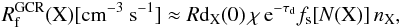 \begin{eqnarray} \rm {\it R}_f^{GCR} (X)[cm^{-3}~ s^{-1}] \approx {\it R}d_{X}(0) \, \chi \, e^{-\tau_d} \, {\it f}_s[{\it N}(X)]\,{\it n}_{X} , \end{eqnarray}