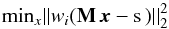 \begin{equation} {\rm min}_x||w_i({\bf M}\,\vec{x}-{\rm s}\,)||_2^2 \end{equation}