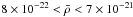 \hbox{$8\times 10^{-22} < \bar {\rho} < 7\times 10^{-21}$}
