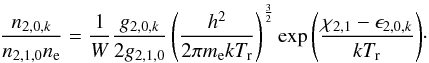 \begin{equation} \label{LTE_D} \frac{n_{2,0,k}}{n_{2,1,0}n_{\rm e}} = \frac{1}{W}\frac{g_{2,0,k}}{2g_{2,1,0}}\left(\frac{h^{2}}{2\pi m_{\rm e}kT_{\rm r}}\right)^{\frac{3}{2}}\exp{\left( {\frac{\chi_{2,1}-\epsilon_{2,0,k}}{kT_{\rm r}}} \right)}\cdot \end{equation}
