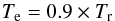 \begin{equation} T_{\rm e} = 0.9\times T_{\rm r} \end{equation}