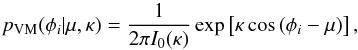 \begin{equation} p_\mathrm{VM}(\phi_i|\mu,\kappa) = \frac{1}{2\pi I_0(\kappa)} \exp \left[\kappa \cos \left( \phi_i-\mu\right)\right], \end{equation}