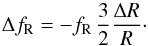 \begin{equation} \Delta f_{\rm R} = - f_{\rm R} \,\frac{3}{2} \frac{\Delta R}{R}\cdot \end{equation}