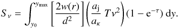 \begin{equation} S_{\nu} = \int_{y_{0}}^{y_{\rm max}} \left[\frac{2w(r)}{d^{2}} \right] \left( \frac{a_{\rm j}}{a_{\kappa}} \ T \nu^{2} \right) (1 - {\rm e}^{-\tau}) \ {\rm d}y . \label{eq:total_flux} \end{equation}