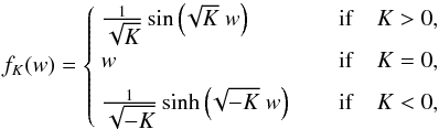 \begin{equation} f_K(w) = \begin{cases} ~\frac{1}{\displaystyle\sqrt{K}}\sin\left(\!\sqrt{K}~w\right) \hfill\qquad \mathrm{if} & K > 0, \\[1ex] ~w \hfill\qquad \mathrm{if} & K = 0, \\[1ex] ~\frac{1}{\displaystyle\sqrt{-K}}\sinh\left(\!\sqrt{-K}~w\right) \hfill\qquad \mathrm{if} & K < 0, \end{cases} \end{equation}