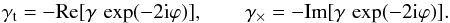 \begin{equation} \gamma_\mathrm{t} = -\mathrm{Re}[\gamma\,\exp(-2\mathrm{i}\varphi)], \qquad \gamma_\times = -\mathrm{Im}[\gamma\,\exp(-2\mathrm{i}\varphi)]. \label{eq:gamma_tx} \end{equation}