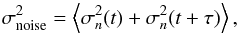 \begin{equation} \sigma_{\rm noise}^2=\mean{\sigma^2_{n}(t)+\sigma^2_{n}(t+\tau)}, \end{equation}