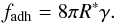 \begin{equation} \label{e2} f_{\rm adh}= 8 \pi \Rred \gamma. \end{equation}