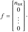 \begin{equation} f = \begin{bmatrix} n_{\mathrm{tot}} \\ 0 \\ \vdots \\ 0 \end{bmatrix}\cdot \end{equation}