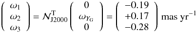 \begin{equation} \left( \begin{array}{c} \omega_1 \\ \omega_2 \\ \omega_3 \end{array} \right) = \mathcal{N}_{\rm J2000}^{\rm T} \left( \begin{array}{c} 0 \\ \omega_{Y_{\rm G}} \\ 0 \end{array} \right) = \left( \begin{array}{c} -0.19 \\ +0.17 \\ -0.28 \end{array} \right)\,\mathrm{mas~yr^{-1}} \label{eq:RigidRotation} \end{equation}