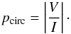 Mathematical equation: \begin{equation} p_{\rm circ} = \left|\frac{V}{I}\right| \cdot \end{equation}