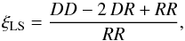 Mathematical equation: \begin{equation} \xi_{\textrm{LS}}=\frac{DD-2\,DR+RR}{RR}, \label{eq:LS-estimator} \end{equation}
