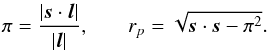Mathematical equation: \begin{eqnarray} \pi=\frac{\left|\vec{s}\cdot \vec{l}\right|}{\left|\vec{l}\right|}, & & r_{p}=\sqrt{\vec{s}\cdot \vec{s}-\pi^{2}}. \end{eqnarray}