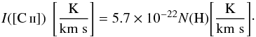 Mathematical equation: \begin{equation} \label{eq:ICIIexpected} I\mathrm{([\ion{C}{ii}])\;\left[ \mathrm{\frac{K}{km\;s}} \right]} = 5.7\times 10^{-22} N\mathrm{(H)} \mathrm{\left[ \mathrm{\frac{K}{km\;s}} \right]} \cdot \end{equation}