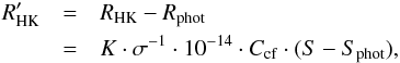 Mathematical equation: \begin{eqnarray} \label{eq:Rhk} R^\prime_{\rm HK} & = & R_{\rm HK} - R_{\rm phot} \nonumber \\ & = & K \cdot \sigma^{-1} \cdot 10^{-14} \cdot C_{\rm cf} \cdot (S-S_{\rm phot}) , \end{eqnarray}