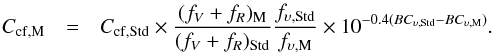 Mathematical equation: \begin{eqnarray} \label{eq:ccf3} C_{\rm cf,M} & = & C_{\rm cf,Std} \times \frac{({f_V+f_R})_{\rm M}}{({f_V+f_R})_{\rm Std}} \frac{f_{\rm \upsilon,Std}}{f_{\rm \upsilon,M}} \times 10^{-0.4(BC_{\rm \upsilon,Std}-BC_{\rm \upsilon,M})} . \end{eqnarray}
