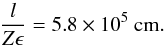 Mathematical equation: \begin{equation} \frac{l}{Z\epsilon}=5.8\times10^{5}~\mathrm{cm.} \end{equation}
