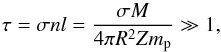 Mathematical equation: \begin{equation} \tau=\sigma nl=\frac{\sigma M}{4\pi R^{2}Zm_{\rm p}}\gg1,\label{tauNR} \end{equation}