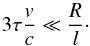 Mathematical equation: \begin{equation} 3\tau\frac{v}{c}\ll\frac{R}{l}\cdot \label{noexpconstr} \end{equation}