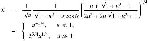 Mathematical equation: \begin{eqnarray} X & =&\frac{1}{\sqrt{u}}\frac{1}{\sqrt{1+u^{2}}-u\cos\vartheta}\left(\frac{u+\sqrt{1+u^{2}}-1}{2u^{2}+2u\sqrt{1+u^{2}}+1}\right) ^{1/4}\\ & =&\left\{\begin{array}[c]{cc} u^{-1/4}, & u\ll1,\\[2mm] 2^{3/4}u^{1/4}, & u\gg1 \end{array} \right. \nonumber \end{eqnarray}