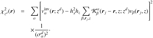 Mathematical equation: \appendix \setcounter{section}{1} \begin{eqnarray} \chi^2_{z^d}(\bvec{r})&=&\sum\limits_\alpha \left[ \vinv_\alpha(\bvec{r};z^d)-h_x^2 h_z \sum\limits_{\beta,{\vec r}_j,z} \cK_\beta^\alpha(\bvec{r}_j-\bvec{r},z;z^d)v_\beta(\bvec{r}_j,z)\right]^2\nonumber\\ &&\times \frac{1}{(\sigma^d_\alpha)^2}\cdot \label{eq:misfit} \end{eqnarray}