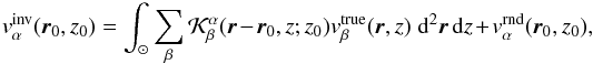 Mathematical equation: \begin{equation} \vinv_\alpha (\bvec{r}_0,z_0) = \int_\odot \sum\limits_\beta \cK^\alpha_\beta(\bvec{r}-\bvec{r}_0, z; z_0) v^{\rm true}_\beta(\bvec{r},z) \; \id^2\bvec{r}\,\id z + v_\alpha^{\rm rnd}(\bvec{r}_0,z_0), \label{eq:inverse} \end{equation}