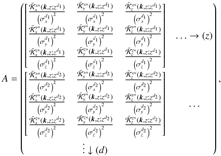 Mathematical equation: \begin{equation} A= \begin{bmatrix} \frac{\tilde{\cK}^{x*}_x({\vec k},z;z^{d_1})}{\left(\sigma^{d_1}_x\right)^2} & \frac{\tilde{\cK}^{x*}_y({\vec k},z;z^{d_1})}{\left(\sigma_x^{d_1}\right)^2} & \frac{\tilde{\cK}^{x*}_z({\vec k},z;z^{d_1})}{\left(\sigma^{d_1}_x\right)^2} \\ \frac{\tilde{\cK}^{y*}_x({\vec k},z;z^{d_1})}{\left(\sigma^{d_1}_y\right)^2} & \frac{\tilde{\cK}^{y*}_y({\vec k},z;z^{d_1})}{\left(\sigma^{d_1}_y\right)^2} & \frac{\tilde{\cK}^{y*}_z({\vec k},z;z^{d_1})}{\left(\sigma^{d_1}_y\right)^2} \\ \frac{\tilde{\cK}^{z*}_x({\vec k},z;z^{d_1})}{\left(\sigma^{d_1}_z\right)^2} & \frac{\tilde{\cK}^{z*}_y({\vec k},z;z^{d_1})}{\left(\sigma^{d_1}_z\right)^2} & \frac{\tilde{\cK}^{z*}_z({\vec k},z;z^{d_1})}{\left(\sigma^{d_1}_z\right)^2} \end{bmatrix}\\ \ldots \rightarrow (z) \label{eq:A} \end{equation}