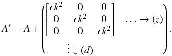Mathematical equation: \begin{equation} A'=A+ \begin{pmatrix} \begin{bmatrix} \epsilon k^2 & 0 & 0 \\ 0 & \epsilon k^2 & 0\\ 0 & 0 & \epsilon k^2 \end{bmatrix}& \ldots \rightarrow (z)\\ \vdots \downarrow (d) \end{pmatrix}. \end{equation}