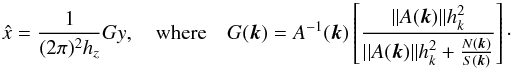 Mathematical equation: \begin{equation} \hat{x}=\frac{1}{(2\pi)^2 h_z} Gy,\quad {\rm where} \quad G(\bvec{k})=A^{-1}(\bvec{k}) \left[\frac{||A(\vec k)|| h_k^2}{||A(\vec k)||h_k^2+\frac{N(\vec k)}{S(\vec k)}} \right]\cdot \end{equation}