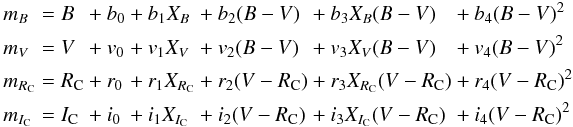 Mathematical equation: \begin{eqnarray} \begin{alignedat}{7} &m_B &{}={}& B &{}+{}& b_0 &{}+{}& b_1 X_B &{}+{}& b_2 (B-V) &{}+{}& b_3 X_B (B-V) &{}+{}& b_4 (B-V)^2\\ &m_V &{}={}& V &{}+{}& v_0 &{}+{}& v_1 X_V &{}+{}& v_2 (B-V) &{}+{}& v_3 X_V (B-V) &{}+{}& v_4 (B-V)^2\\ &m_{R_{\rm C}}&{}={}& R_{\rm C} &{}+{}& r_0 &{}+{}& r_1 X_{R_{\rm C}} &{}+{}& r_2 (V-R_{\rm C}) &{}+{}& r_3 X_{R_{\rm C}} (V-R_{\rm C}) &{}+{}& r_4 (V-R_{\rm C})^2\\ &m_{I_{\rm C}}&{}={}& I_{\rm C} &{}+{}& i_0 &{}+{}& i_1 X_{I_{\rm C}} &{}+{}& i_2 (V-R_{\rm C}) &{}+{}& i_3 X_{I_{\rm C}} (V-R_{\rm C}) &{}+{}& i_4 (V-R_{\rm C})^2\\ \end{alignedat} \label{eq:fotcal2} \end{eqnarray}