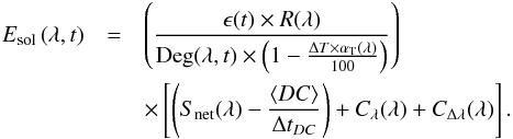 Mathematical equation: \begin{eqnarray} \label{eq-Measurement equation} E_{\rm sol}\left(\lambda,t\right) &=& \left(\frac{\epsilon(t)\times R(\lambda)}{{\rm Deg}(\lambda,t)\times \left(1-\frac{\Delta T\times \alpha_{\rm T}(\lambda)}{100}\right)}\right) \nonumber \\ && \times \left[\left(S_{\rm net}(\lambda)-\frac{\langle DC\rangle }{\Delta t_{DC}}\right)+C_{\lambda}(\lambda)+C_{\Delta\lambda}(\lambda)\right]. \end{eqnarray}