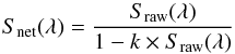 Mathematical equation: \begin{equation} \label{eq-Snet} S_{\rm net}(\lambda)=\frac{S_{\rm raw}(\lambda)}{1-k\times S_{\rm raw}(\lambda)} \end{equation}