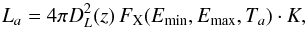 Mathematical equation: \begin{equation} L_{a}= 4 \pi D_L^2(z) \, F_{\rm X} (E_{\rm min},E_{\rm max},T_{a}) \cdot \textit{K}, \label{eq: lx} \end{equation}
