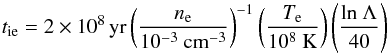 Mathematical equation: \begin{equation} t_{\rm ie}=2\times 10^8 \,{\rm yr}\left(\frac{n_{\rm e}}{10^{-3}~\rm cm^{-3}}\right)^{-1}\left(\frac{T_{\rm e}}{10^8~{\rm K}}\right)\left(\frac{\rm ln~ \Lambda }{40}\right) \end{equation}
