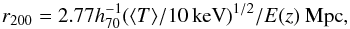 Mathematical equation: \begin{equation} {\it r}_{200} = 2.77 h_{70}^{-1} (\langle T\rangle /10 \, {\rm keV})^{1/2}/E(z)\ {\rm Mpc}, \end{equation}