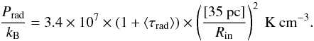 Mathematical equation: \begin{equation} \label{eq:pradval} \frac{P_{\rm rad}}{k_{\rm B}}=3.4\times 10^{7}\times (1+\langle\tau_{\rm rad}\rangle)\times\left(\frac{[35~{\rm pc}]}{R_{\rm in}}\right)^{2}{\rm ~K~cm^{-3}}. \end{equation}