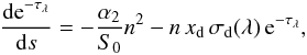 Mathematical equation: \appendix \setcounter{section}{1} \begin{equation} \dfrac{{\rm de}^{-\tau_{\lambda}}}{{\rm d}s} = -\dfrac{\alpha_{2}}{S_{0}}n^{2}-n\,x_{\rm d}\,\sigma_{\rm d}(\lambda)\,{\rm e}^{-\tau_{\lambda}}, \label{eq:y} \end{equation}